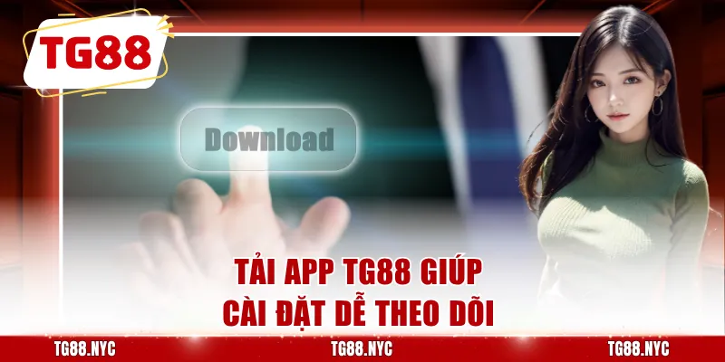 Tải App TG88 | Hướng Dẫn Cài Đặt Trên Android Và iOS 2 Tải app TG88 giúp cài đặt dễ theo dõi