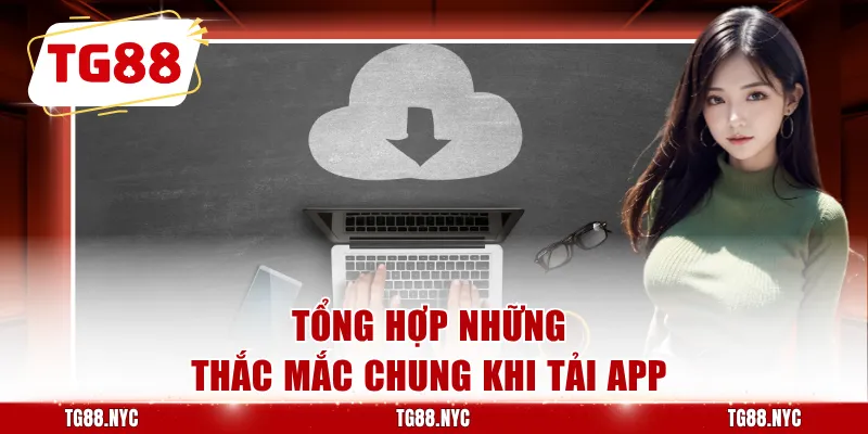 Tải App TG88 | Hướng Dẫn Cài Đặt Trên Android Và iOS 4 Tổng hợp những thắc mắc chung khi tải app