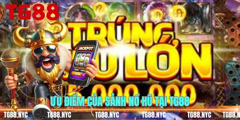 Nổ Hũ Đổi Thưởng TG88 – Kho Slot Jackpot Hấp Dẫn Nhất 2026 3 Ưu điểm của sảnh nổ hũ tại TG88